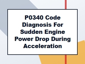 Diagnosing Sudden Power Loss From a P0340 Code