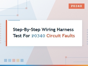 A Step-by-Step Wiring Harness Test for P0340 Faults