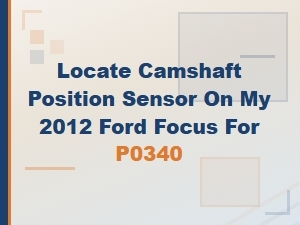 Locate Camshaft Position Sensor for P0340 on Ford Focus